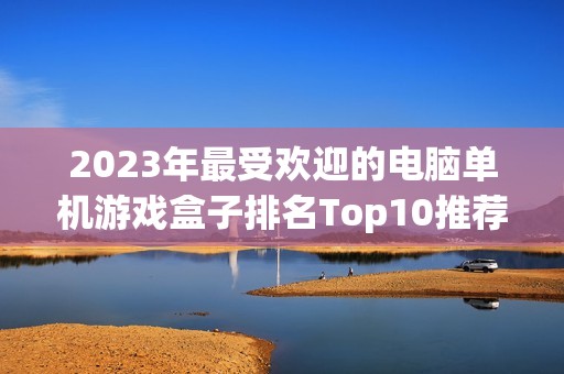 2023年最受欢迎的电脑单机游戏盒子排名Top10推荐