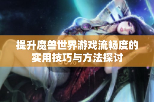 提升魔兽世界游戏流畅度的实用技巧与方法探讨