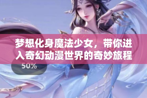 梦想化身魔法少女，带你进入奇幻动漫世界的奇妙旅程