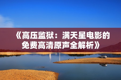 《高压监狱：满天星电影的免费高清原声全解析》