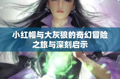 小红帽与大灰狼的奇幻冒险之旅与深刻启示