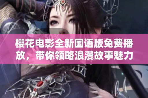 樱花电影全新国语版免费播放，带你领略浪漫故事魅力