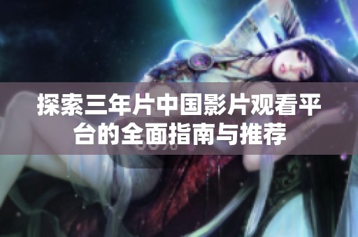 探索三年片中国影片观看平台的全面指南与推荐