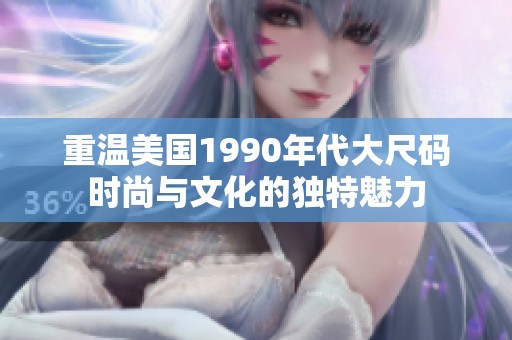 重温美国1990年代大尺码时尚与文化的独特魅力