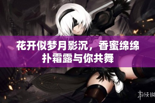 花开似梦月影沉，香蜜绵绵扑霜露与你共舞