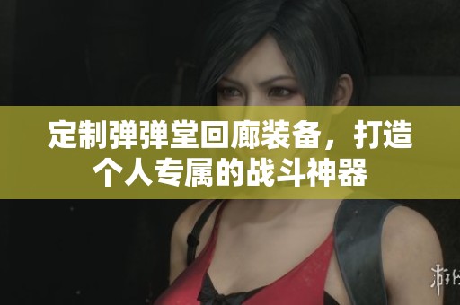 定制弹弹堂回廊装备，打造个人专属的战斗神器