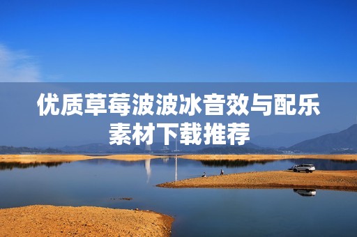 优质草莓波波冰音效与配乐素材下载推荐
