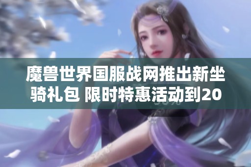 魔兽世界国服战网推出新坐骑礼包 限时特惠活动到2025年4月