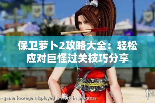 保卫萝卜2攻略大全：轻松应对巨怪过关技巧分享