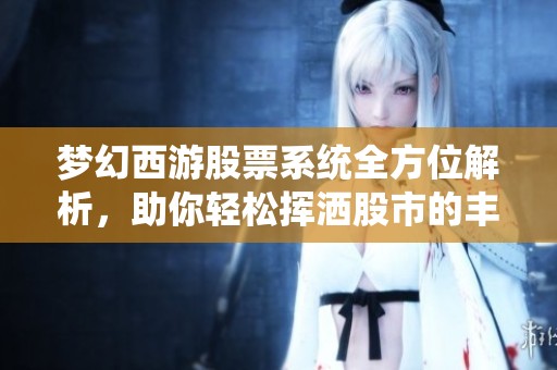 梦幻西游股票系统全方位解析，助你轻松挥洒股市的丰厚收益！
