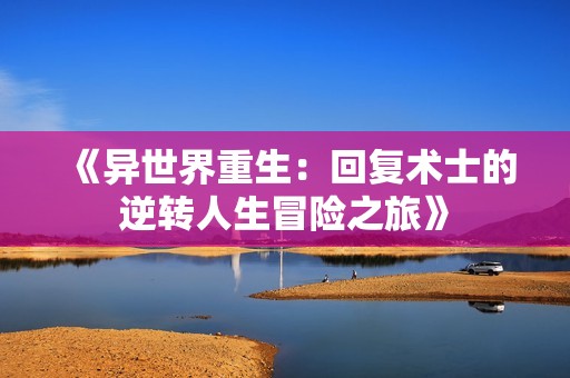 《异世界重生：回复术士的逆转人生冒险之旅》