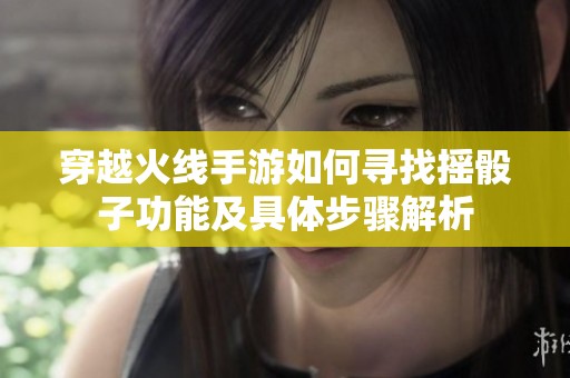 穿越火线手游如何寻找摇骰子功能及具体步骤解析