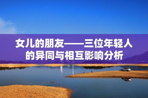 女儿的朋友——三位年轻人的异同与相互影响分析