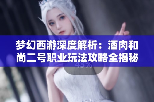 梦幻西游深度解析：酒肉和尚二号职业玩法攻略全揭秘