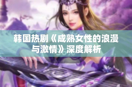 韩国热剧《成熟女性的浪漫与激情》深度解析