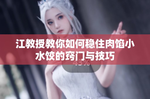 江教授教你如何稳住肉馅小水饺的窍门与技巧