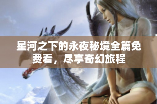 星河之下的永夜秘境全篇免费看，尽享奇幻旅程