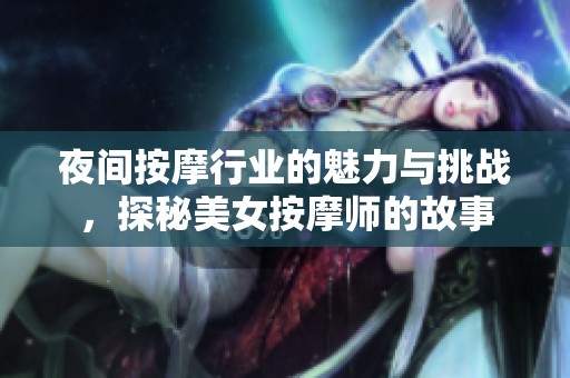 夜间按摩行业的魅力与挑战，探秘美女按摩师的故事