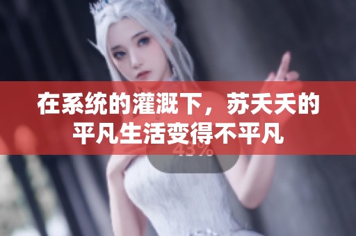 在系统的灌溉下，苏夭夭的平凡生活变得不平凡