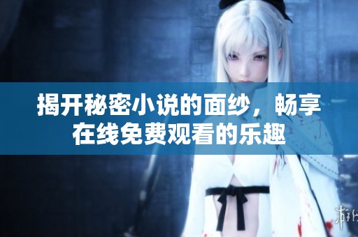 揭开秘密小说的面纱，畅享在线免费观看的乐趣