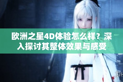 欧洲之星4D体验怎么样？深入探讨其整体效果与感受