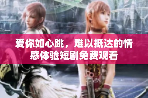 爱你如心跳，难以抵达的情感体验短剧免费观看