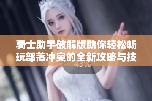 骑士助手破解版助你轻松畅玩部落冲突的全新攻略与技巧