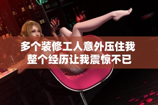 多个装修工人意外压住我 整个经历让我震惊不已