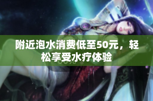 附近泡水消费低至50元，轻松享受水疗体验