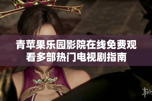 青苹果乐园影院在线免费观看多部热门电视剧指南