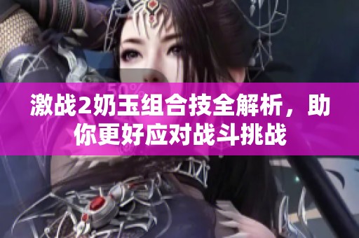 激战2奶玉组合技全解析，助你更好应对战斗挑战
