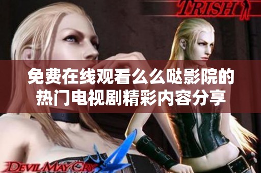 免费在线观看么么哒影院的热门电视剧精彩内容分享