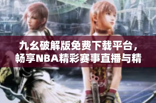 九幺破解版免费下载平台，畅享NBA精彩赛事直播与精彩回放
