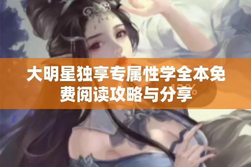 大明星独享专属性学全本免费阅读攻略与分享