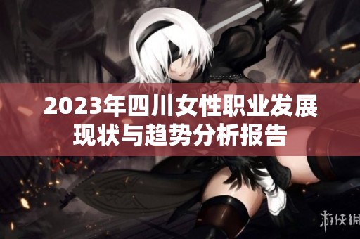 2023年四川女性职业发展现状与趋势分析报告
