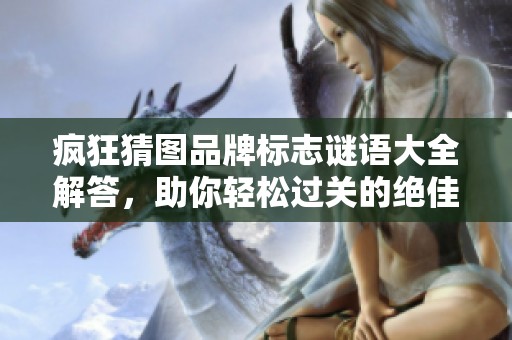 疯狂猜图品牌标志谜语大全解答，助你轻松过关的绝佳攻略