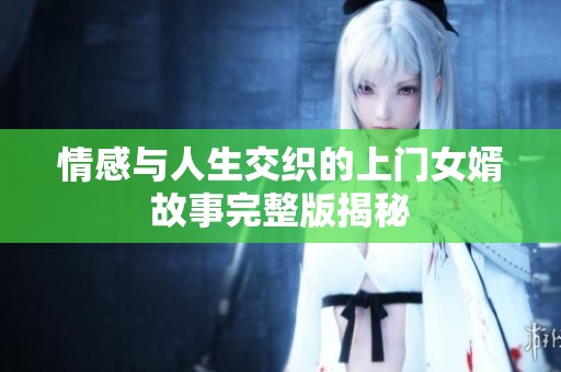 情感与人生交织的上门女婿故事完整版揭秘