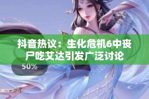 抖音热议：生化危机6中丧尸吃艾达引发广泛讨论