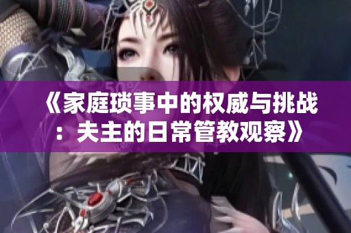 《家庭琐事中的权威与挑战：夫主的日常管教观察》
