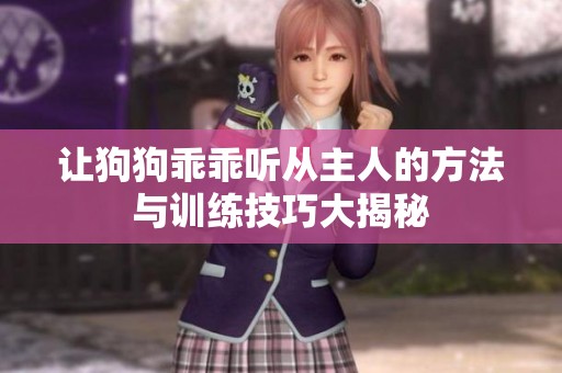 让狗狗乖乖听从主人的方法与训练技巧大揭秘