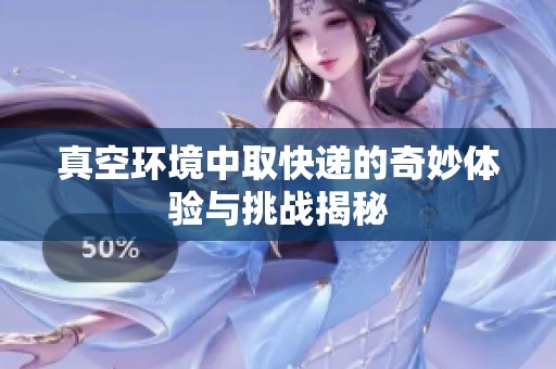 真空环境中取快递的奇妙体验与挑战揭秘