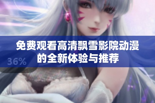 免费观看高清飘雪影院动漫的全新体验与推荐