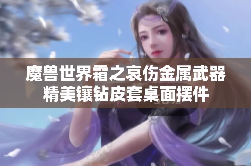 魔兽世界霜之哀伤金属武器精美镶钻皮套桌面摆件
