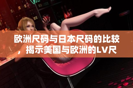 欧洲尺码与日本尺码的比较，揭示美国与欧洲的LV尺码差异