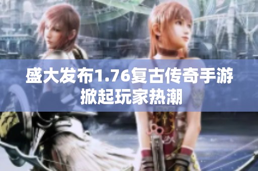 盛大发布1.76复古传奇手游 掀起玩家热潮