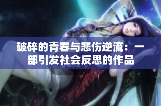 破碎的青春与悲伤逆流：一部引发社会反思的作品
