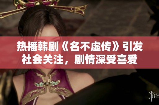 热播韩剧《名不虚传》引发社会关注，剧情深受喜爱