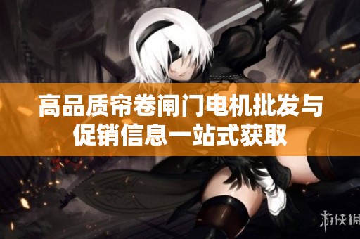 高品质帘卷闸门电机批发与促销信息一站式获取