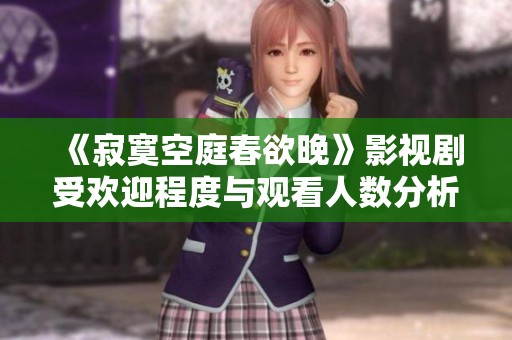 《寂寞空庭春欲晚》影视剧受欢迎程度与观看人数分析