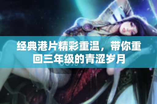 经典港片精彩重温，带你重回三年级的青涩岁月
